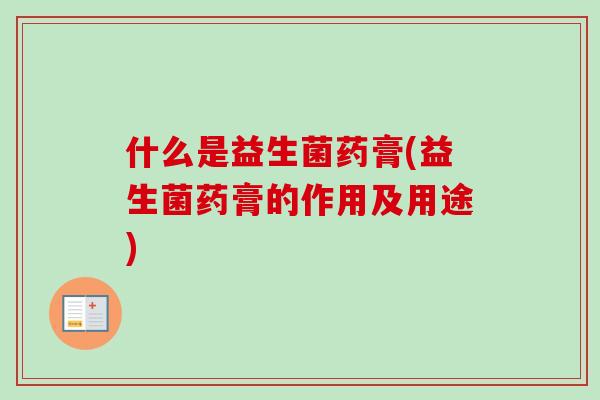 什么是益生菌药膏(益生菌药膏的作用及用途)