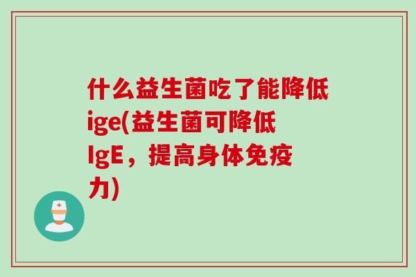 什么益生菌吃了能降低ige(益生菌可降低IgE，提高身体免疫力)