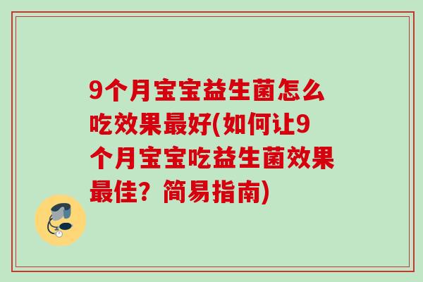 9个月宝宝益生菌怎么吃效果好(如何让9个月宝宝吃益生菌效果佳?简易指南) 9个月宝宝益生菌怎么吃效果好(如何让9个月宝宝吃益生菌效果佳?简易指南)