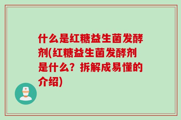 什么是红糖益生菌发酵剂(红糖益生菌发酵剂是什么?拆解成易懂的介绍) 什么是红糖益生菌发酵剂(红糖益生菌发酵剂是什么?拆解成易懂的介绍)