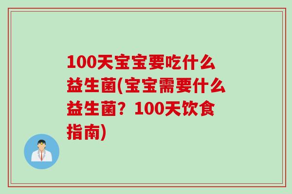 100天宝宝要吃什么益生菌(宝宝需要什么益生菌?100天饮食指南) 100天宝宝要吃什么益生菌(宝宝需要什么益生菌?100天饮食指南)