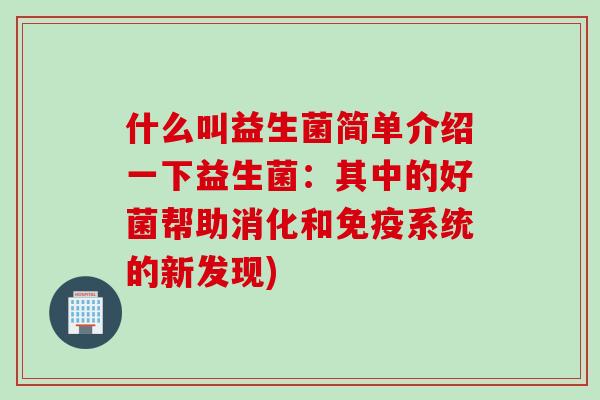 什么叫益生菌简单介绍一下益生菌:其中的好菌帮助消化和系统的新发现) 什么叫益生菌简单介绍一下益生菌:其中的好菌帮助消化和系统的新发现)