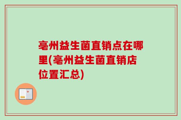 亳州益生菌直销点在哪里(亳州益生菌直销店位置汇总)