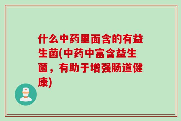 什么里面含的有益生菌(中富含益生菌,有助于增强肠道健康) 什么里面含的有益生菌(中富含益生菌,有助于增强肠道健康)