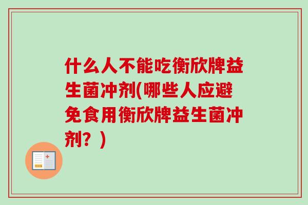 什么人不能吃衡欣牌益生菌冲剂(哪些人应避免食用衡欣牌益生菌冲剂？)