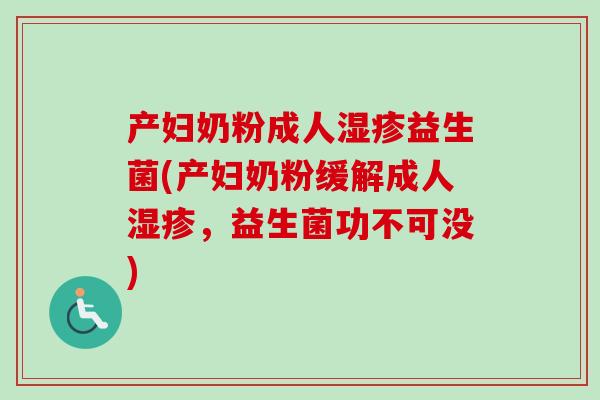 产妇奶粉成人湿疹益生菌(产妇奶粉缓解成人湿疹，益生菌功不可没)