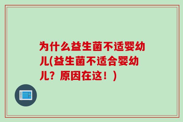 为什么益生菌不适婴幼儿(益生菌不适合婴幼儿？原因在这！)