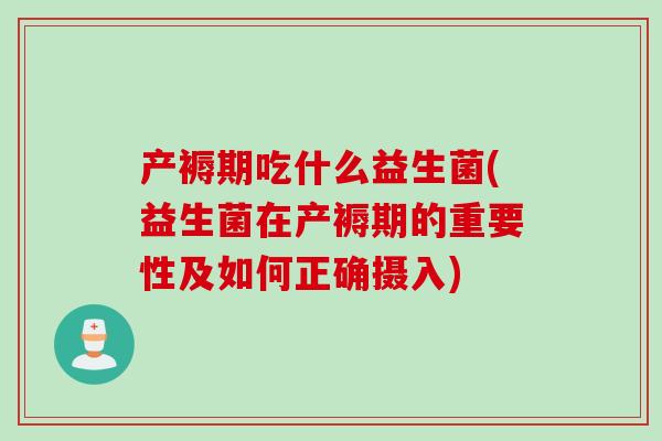 产褥期吃什么益生菌(益生菌在产褥期的重要性及如何正确摄入)