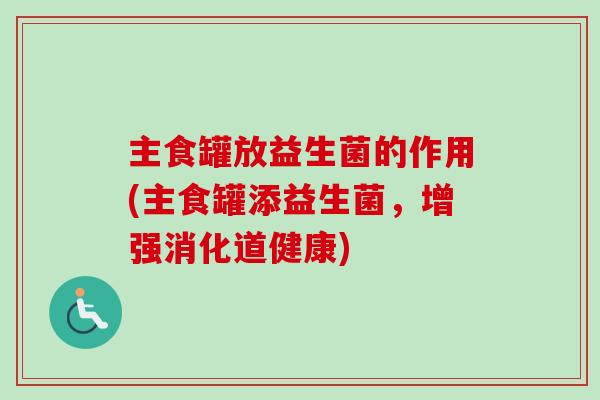主食罐放益生菌的作用(主食罐添益生菌，增强消化道健康)