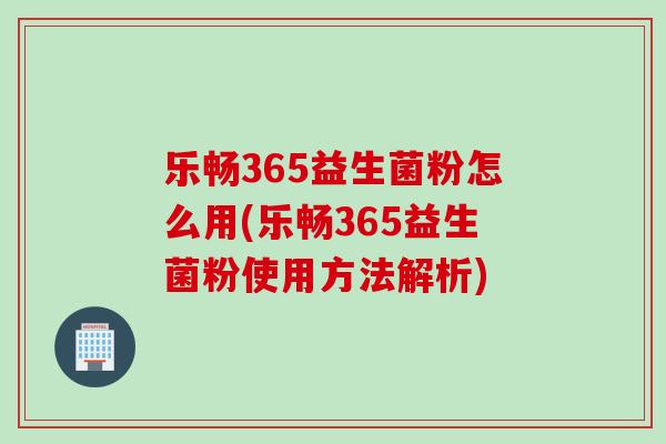 乐畅365益生菌粉怎么用(乐畅365益生菌粉使用方法解析)