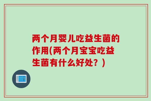 两个月婴儿吃益生菌的作用(两个月宝宝吃益生菌有什么好处？)