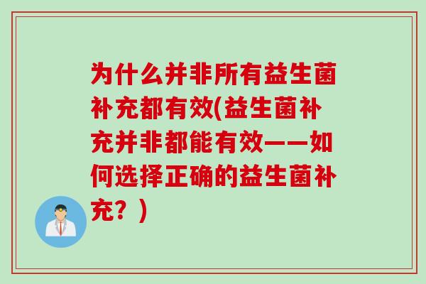 为什么并非所有益生菌补充都有效(益生菌补充并非都能有效——如何选择正确的益生菌补充?) 为什么并非所有益生菌补充都有效(益生菌补充并非都能有效——如何选择正确的益生菌补充?)