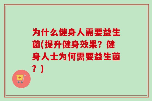 为什么健身人需要益生菌(提升健身效果?健身人士为何需要益生菌?) 为什么健身人需要益生菌(提升健身效果?健身人士为何需要益生菌?)