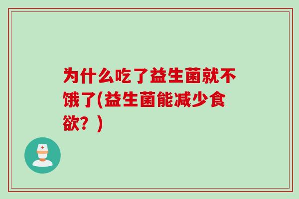 为什么吃了益生菌就不饿了(益生菌能减少？)
