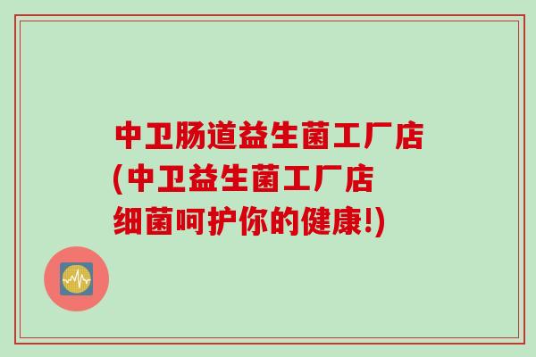 中卫肠道益生菌工厂店(中卫益生菌工厂店 呵护你的健康!) 中卫肠道益生菌工厂店(中卫益生菌工厂店 呵护你的健康!)