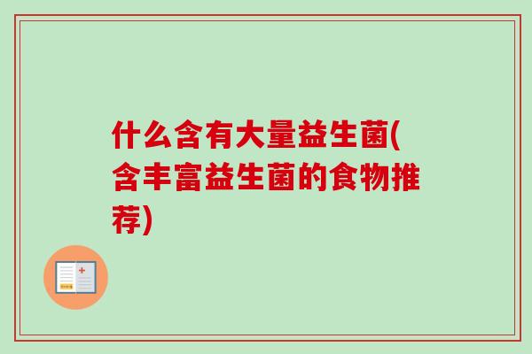 什么含有大量益生菌(含丰富益生菌的食物推荐)