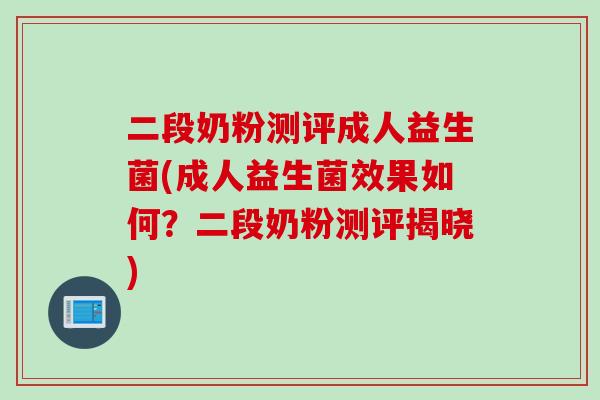 二段奶粉测评成人益生菌(成人益生菌效果如何?二段奶粉测评揭晓) 二段奶粉测评成人益生菌(成人益生菌效果如何?二段奶粉测评揭晓)