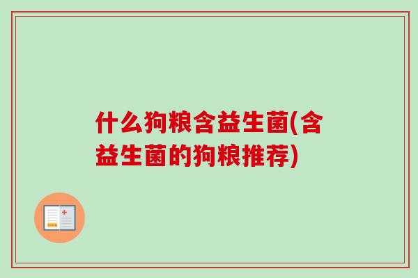 什么狗粮含益生菌(含益生菌的狗粮推荐)
