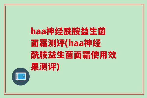 haa酰胺益生菌面霜测评(haa酰胺益生菌面霜使用效果测评)