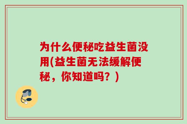 为什么便秘吃益生菌没用(益生菌无法缓解便秘，你知道吗？)