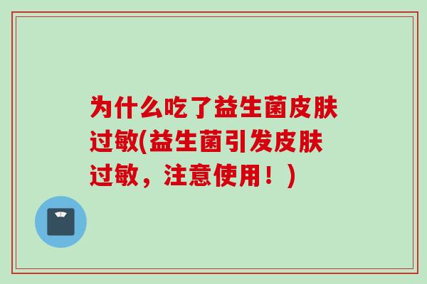 为什么吃了益生菌皮肤过敏(益生菌引发皮肤过敏，注意使用！)