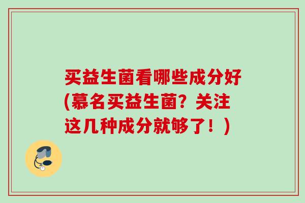 买益生菌看哪些成分好(慕名买益生菌？关注这几种成分就够了！)