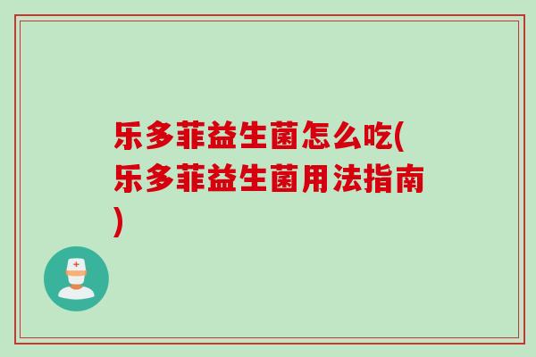 乐多菲益生菌怎么吃(乐多菲益生菌用法指南)