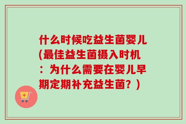 什么时候吃益生菌婴儿(最佳益生菌摄入时机：为什么需要在婴儿早期定期补充益生菌？)