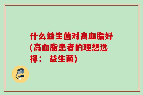 什么益生菌对高好(高患者的理想选择: 益生菌) 什么益生菌对高好(高患者的理想选择: 益生菌)