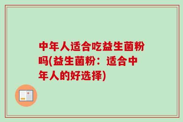 中年人适合吃益生菌粉吗(益生菌粉：适合中年人的好选择)