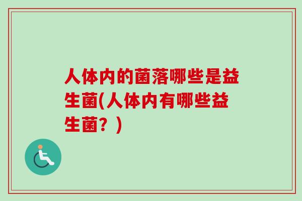 人体内的菌落哪些是益生菌(人体内有哪些益生菌?) 人体内的菌落哪些是益生菌(人体内有哪些益生菌?)