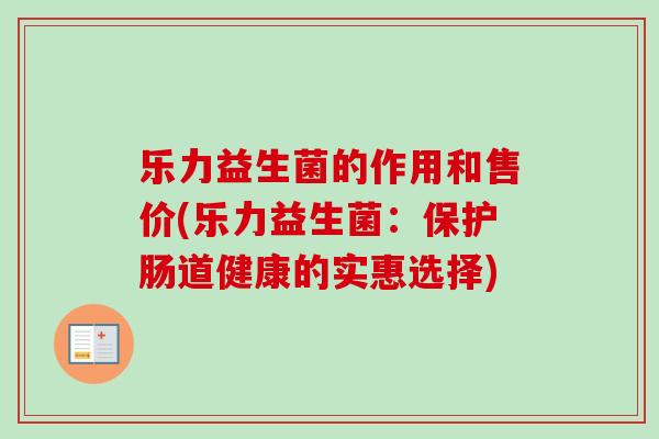 乐力益生菌的作用和售价(乐力益生菌：保护肠道健康的实惠选择)