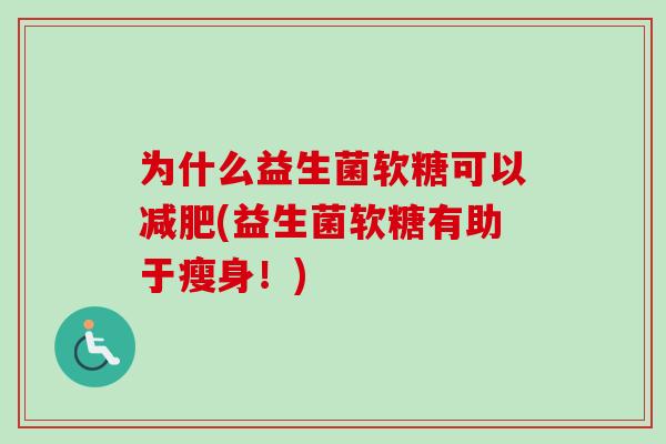 为什么益生菌软糖可以减肥(益生菌软糖有助于瘦身！)