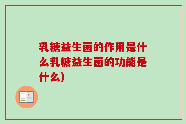 乳糖益生菌的作用是什么乳糖益生菌的功能是什么) 乳糖益生菌的作用是什么乳糖益生菌的功能是什么)
