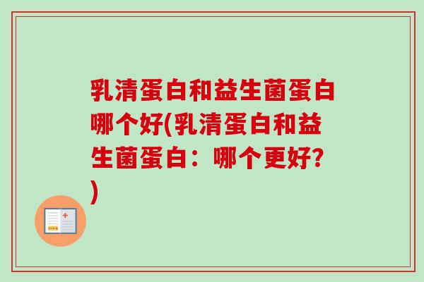 乳清蛋白和益生菌蛋白哪个好(乳清蛋白和益生菌蛋白：哪个更好？)