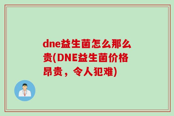 dne益生菌怎么那么贵(DNE益生菌价格昂贵,令人犯难) dne益生菌怎么那么贵(DNE益生菌价格昂贵,令人犯难)