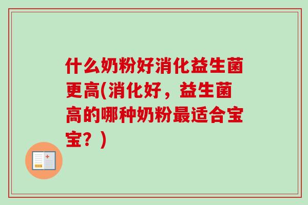 什么奶粉好消化益生菌更高(消化好，益生菌高的哪种奶粉适合宝宝？)