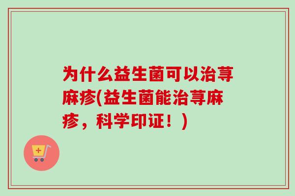 为什么益生菌可以荨麻疹(益生菌能荨麻疹,科学印证!) 为什么益生菌可以荨麻疹(益生菌能荨麻疹,科学印证!)