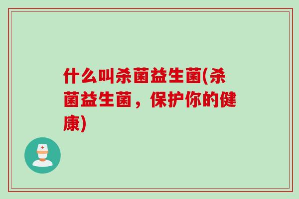 什么叫杀菌益生菌(杀菌益生菌，保护你的健康)
