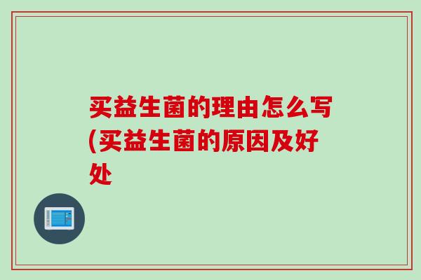 买益生菌的理由怎么写(买益生菌的原因及好处 买益生菌的理由怎么写(买益生菌的原因及好处