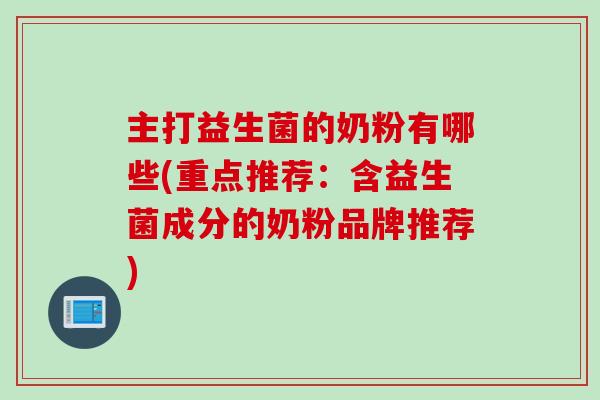 主打益生菌的奶粉有哪些(重点推荐:含益生菌成分的奶粉品牌推荐) 主打益生菌的奶粉有哪些(重点推荐:含益生菌成分的奶粉品牌推荐)