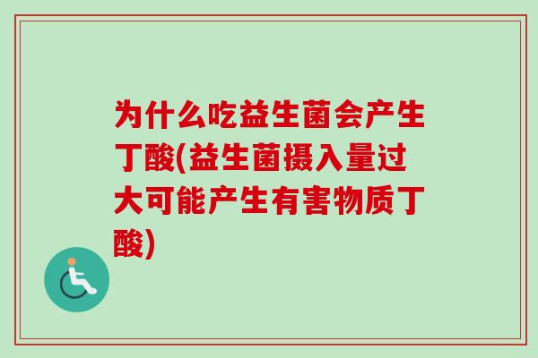 为什么吃益生菌会产生丁酸(益生菌摄入量过大可能产生有害物质丁酸)