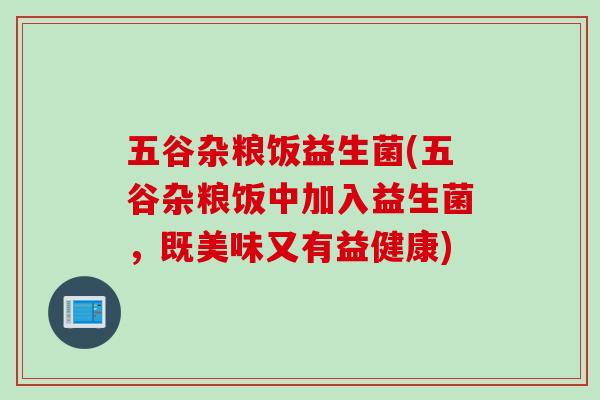 五谷杂粮饭益生菌(五谷杂粮饭中加入益生菌,既美味又有益健康) 五谷杂粮饭益生菌(五谷杂粮饭中加入益生菌,既美味又有益健康)