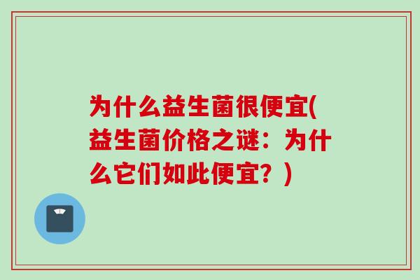 为什么益生菌很便宜(益生菌价格之谜:为什么它们如此便宜?) 为什么益生菌很便宜(益生菌价格之谜:为什么它们如此便宜?)