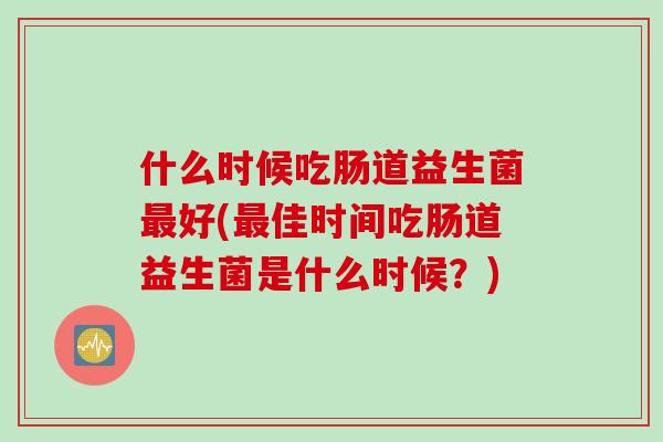 什么时候吃肠道益生菌好(佳时间吃肠道益生菌是什么时候？)