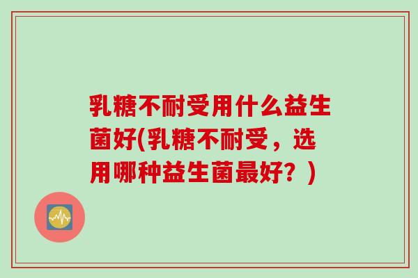 受用什么益生菌好(受,选用哪种益生菌好?) 受用什么益生菌好(受,选用哪种益生菌好?)
