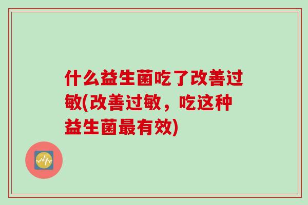 什么益生菌吃了改善过敏(改善过敏，吃这种益生菌最有效)
