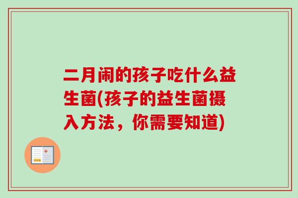 二月闹的孩子吃什么益生菌(孩子的益生菌摄入方法，你需要知道)