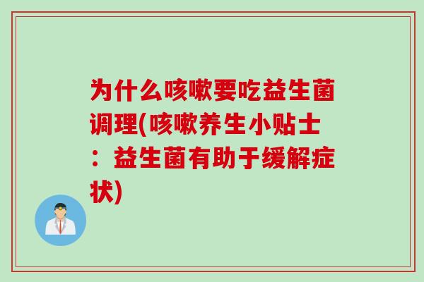 为什么要吃益生菌调理(养生小贴士:益生菌有助于缓解症状) 为什么要吃益生菌调理(养生小贴士:益生菌有助于缓解症状)