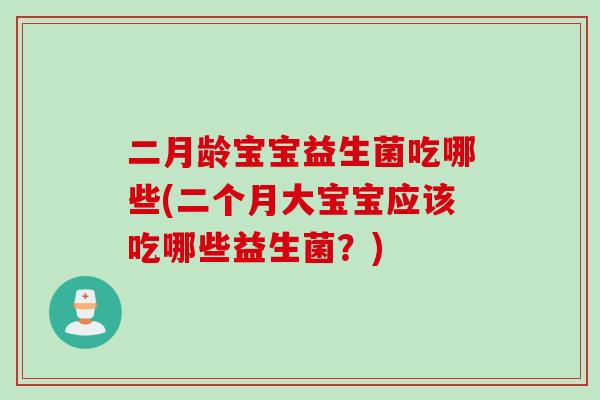 二月龄宝宝益生菌吃哪些(二个月大宝宝应该吃哪些益生菌？)
